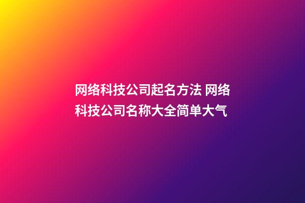 网络科技公司起名方法 网络科技公司名称大全简单大气